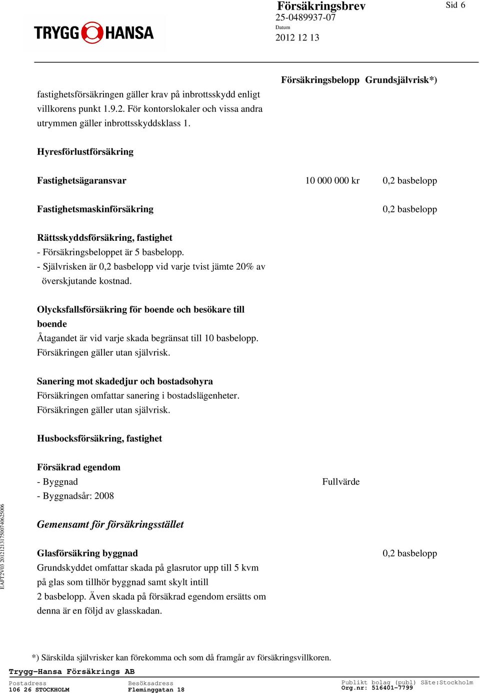 - Självrisken är vid varje tvist jämte 20% av överskjutande kostnad. Olycksfallsförsäkring för boende och besökare till boende Åtagandet är vid varje skada begränsat till 10 basbelopp.