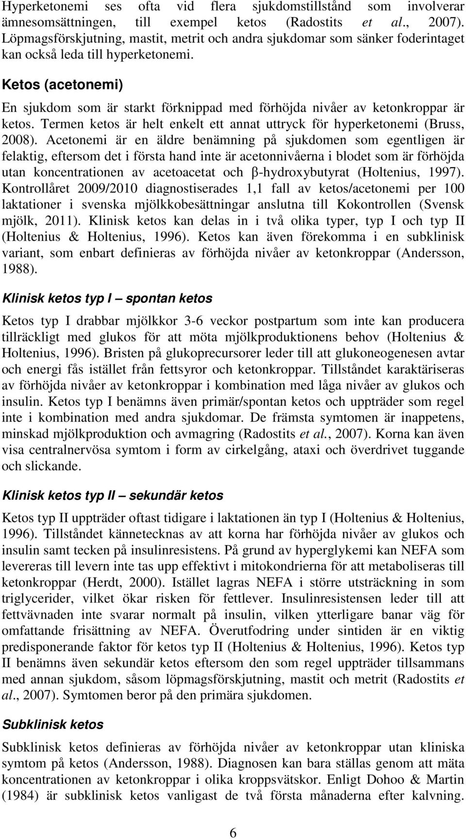 Ketos (acetonemi) En sjukdom som är starkt förknippad med förhöjda nivåer av ketonkroppar är ketos. Termen ketos är helt enkelt ett annat uttryck för hyperketonemi (Bruss, 2008).