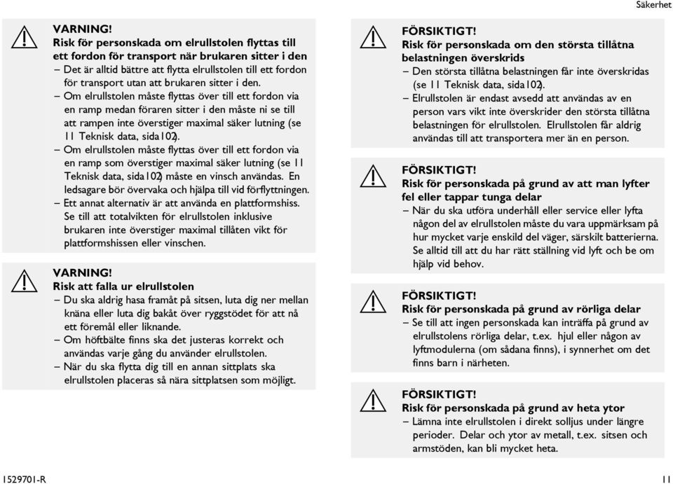 sitter i den. Om elrullstolen måste flyttas över till ett fordon via en ramp medan föraren sitter i den måste ni se till att rampen inte överstiger maximal säker lutning (se 11 Teknisk data, sida102).