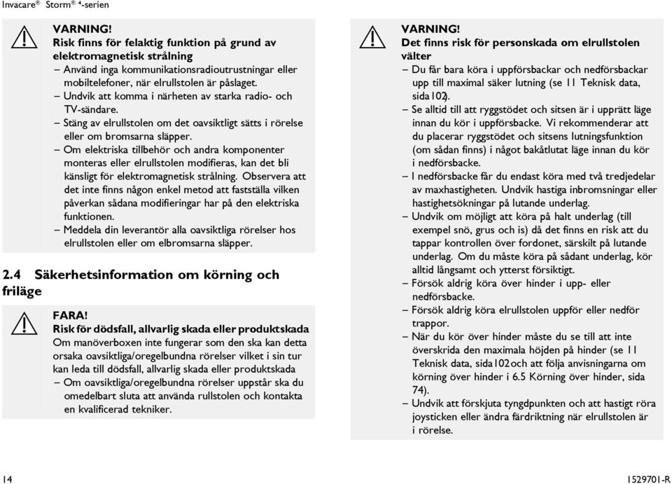 Om elektriska tillbehör och andra komponenter monteras eller elrullstolen modifieras, kan det bli känsligt för elektromagnetisk strålning.