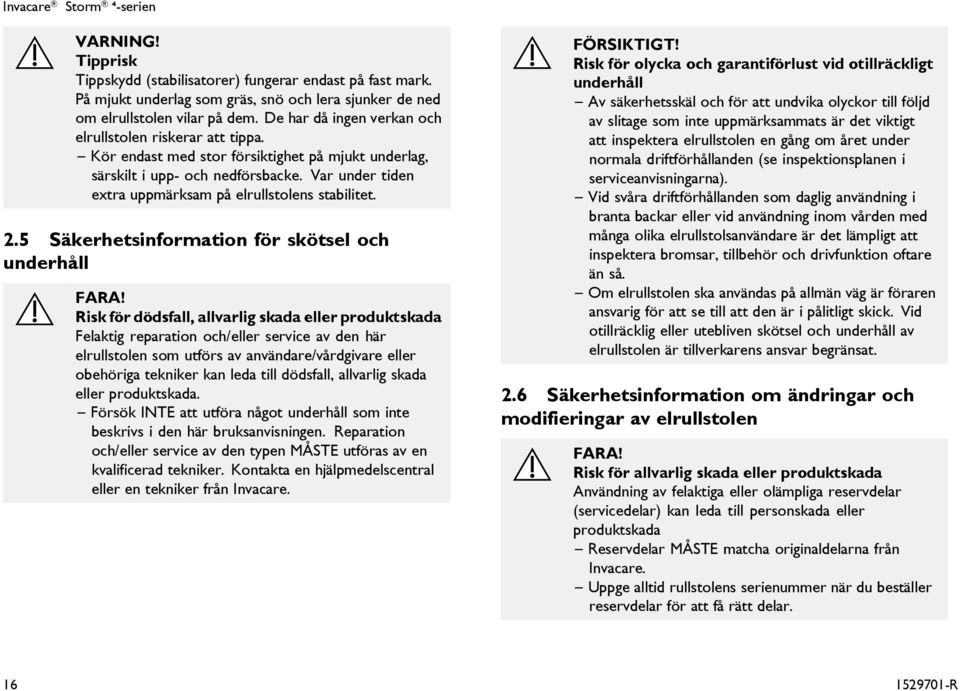 Var under tiden extra uppmärksam på elrullstolens stabilitet. 2.5 Säkerhetsinformation för skötsel och underhåll FARA!