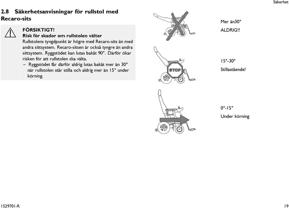 med Recaro-sits än med andra sittsystem. Recaro-sitsen är också tyngre än andra sittsystem. Ryggstödet kan lutas bakåt 90.