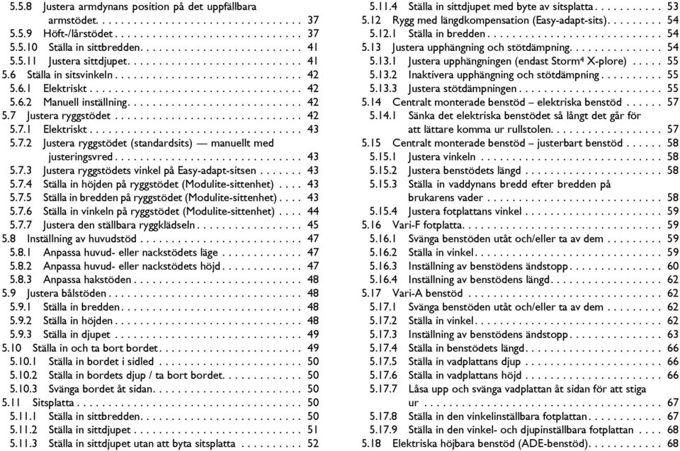 ............................. 42 5.7.1 Elektriskt.................................. 43 5.7.2 Justera ryggstödet (standardsits) manuellt med justeringsvred.............................. 43 5.7.3 Justera ryggstödets vinkel på Easy-adapt-sitsen.