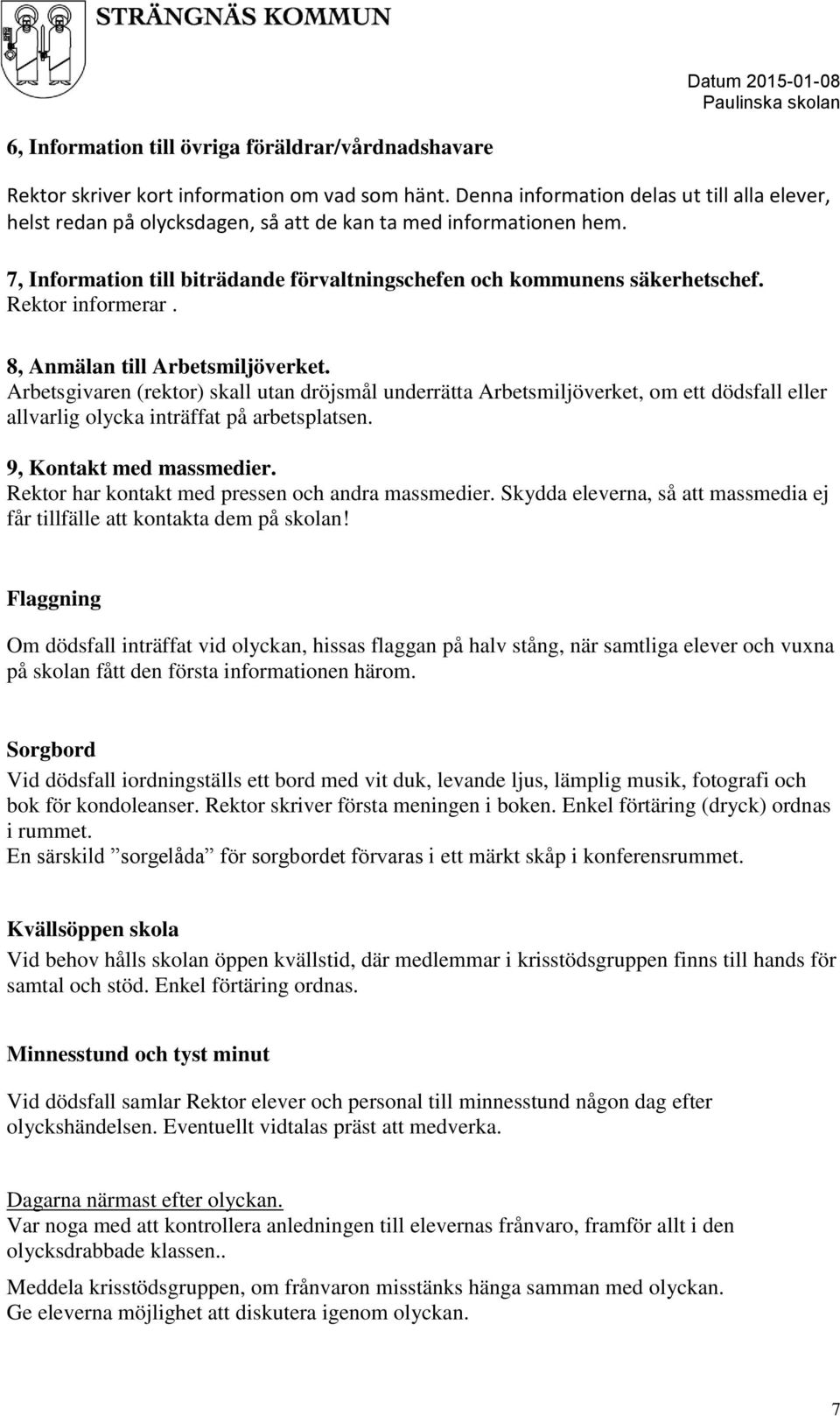 Rektor informerar. 8, Anmälan till Arbetsmiljöverket. Arbetsgivaren (rektor) skall utan dröjsmål underrätta Arbetsmiljöverket, om ett dödsfall eller allvarlig olycka inträffat på arbetsplatsen.