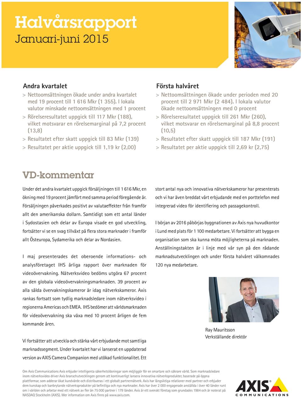 uppgick till 83 Mkr (139) > > Resultatet per aktie uppgick till 1,19 kr (2,00) Första halvåret > > Nettoomsättningen ökade under perioden med 20 procent till 2 971 Mkr (2 484).