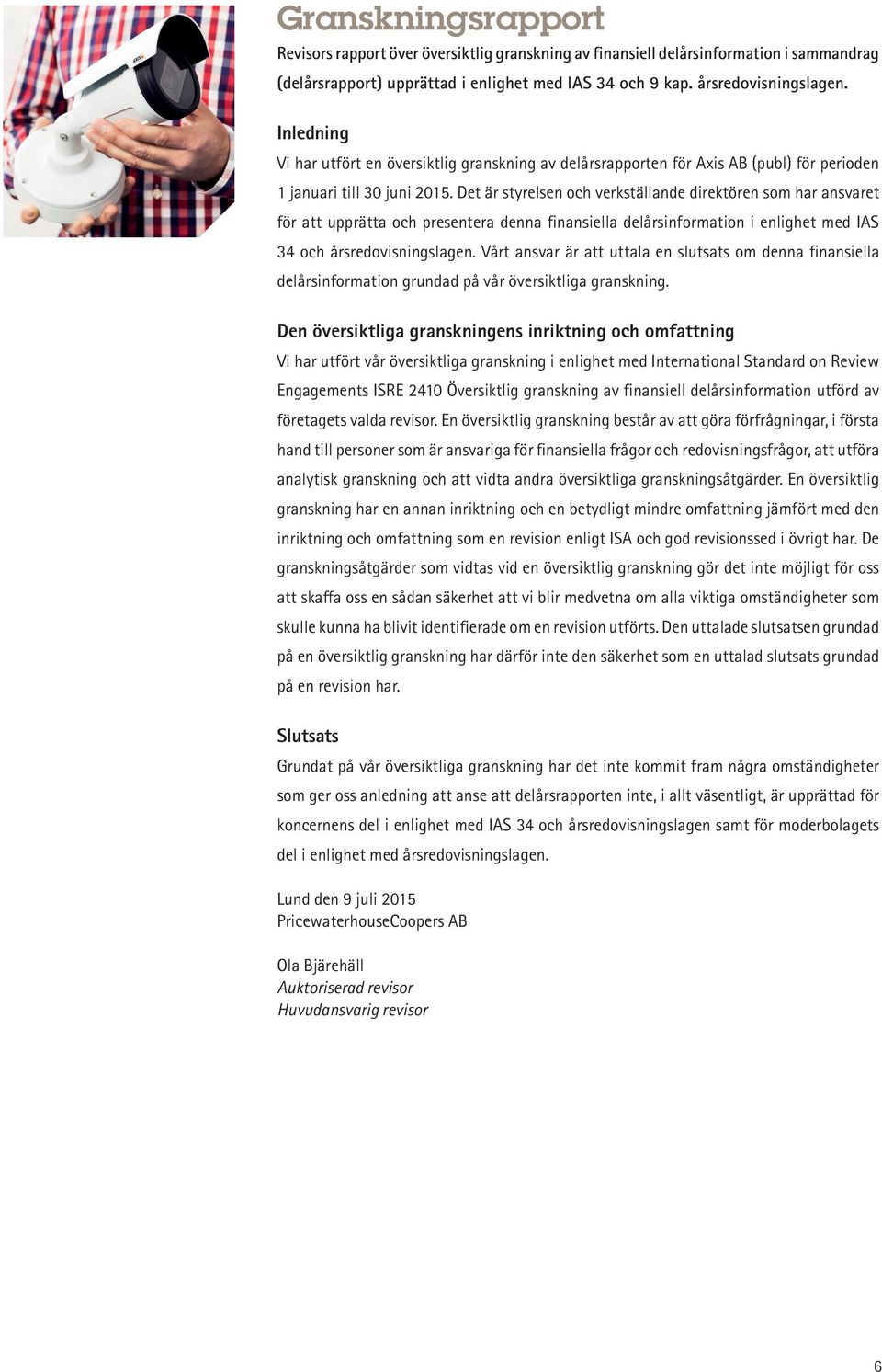 Det är styrelsen och verkställande direktören som har ansvaret för att upprätta och presentera denna finansiella delårsinformation i enlighet med IAS 34 och årsredovisningslagen.