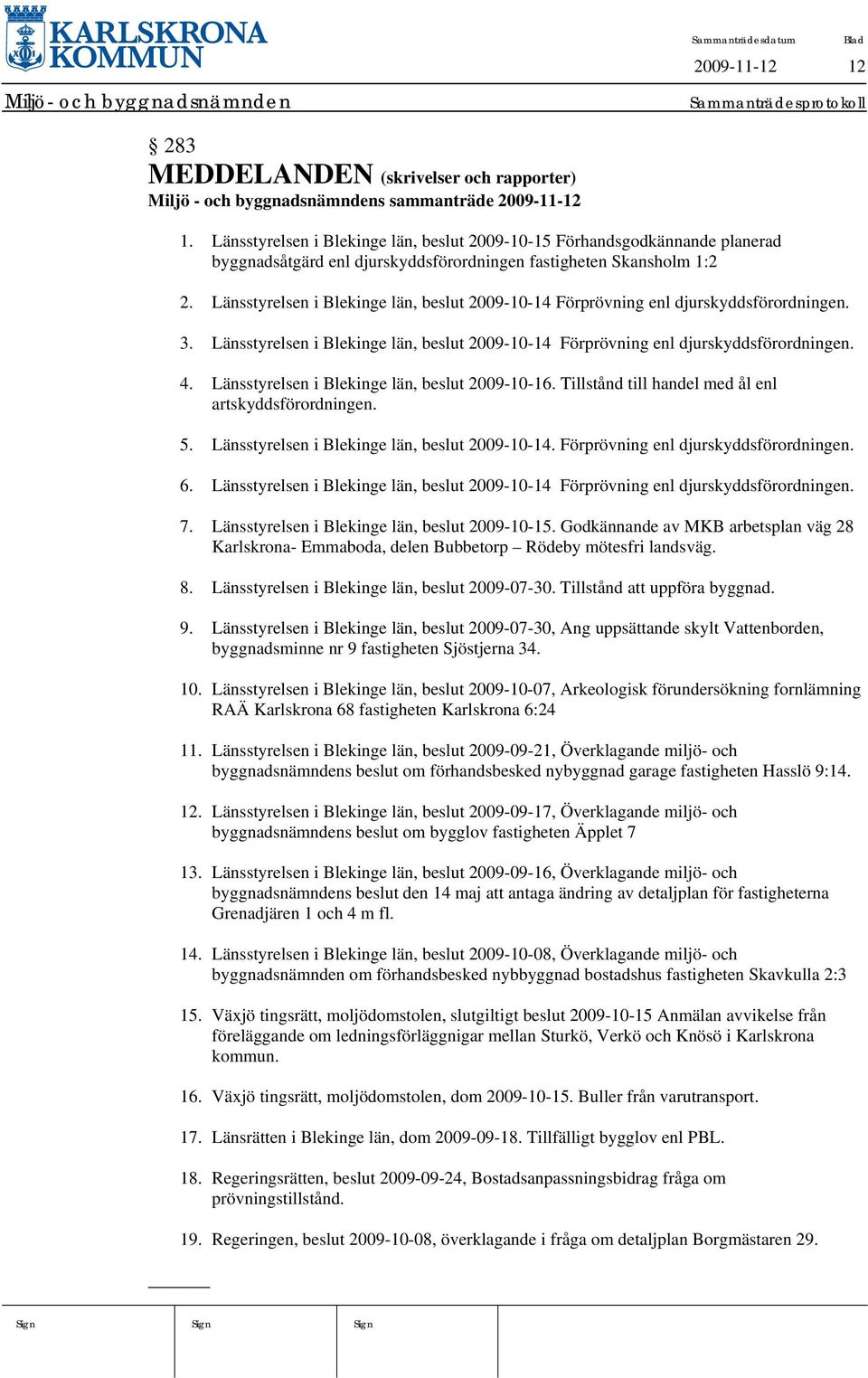 Länsstyrelsen i Blekinge län, beslut 2009-10-14 Förprövning enl djurskyddsförordningen. 3. Länsstyrelsen i Blekinge län, beslut 2009-10-14 Förprövning enl djurskyddsförordningen. 4.