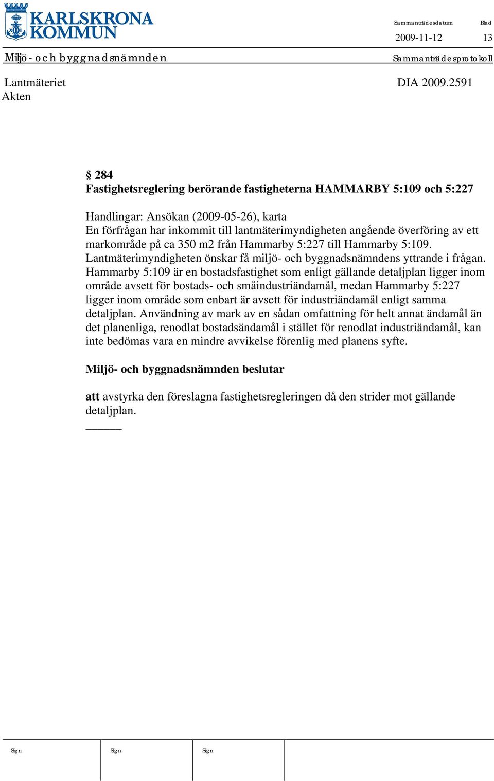 markområde på ca 350 m2 från Hammarby 5:227 till Hammarby 5:109. Lantmäterimyndigheten önskar få miljö- och byggnadsnämndens yttrande i frågan.