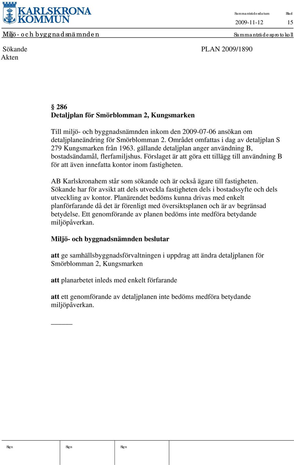 Förslaget är att göra ett tillägg till användning B för att även innefatta kontor inom fastigheten. AB Karlskronahem står som sökande och är också ägare till fastigheten.