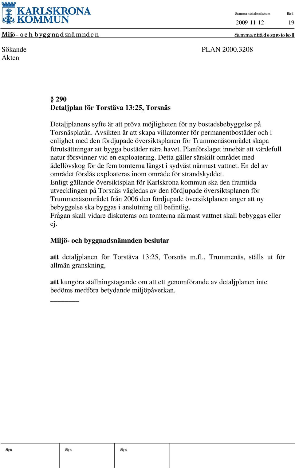 Planförslaget innebär att värdefull natur försvinner vid en exploatering. Detta gäller särskilt området med ädellövskog för de fem tomterna längst i sydväst närmast vattnet.