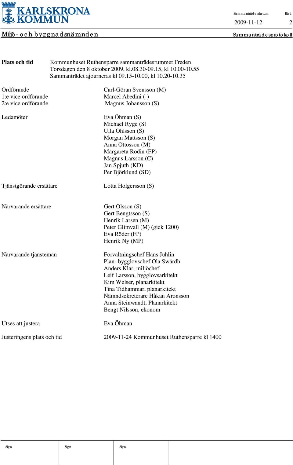 Morgan Mattsson (S) Anna Ottosson (M) Margareta Rodin (FP) Magnus Larsson (C) Jan Spjuth (KD) Per Björklund (SD) Lotta Holgersson (S) Närvarande ersättare Närvarande tjänstemän Utses att justera Gert