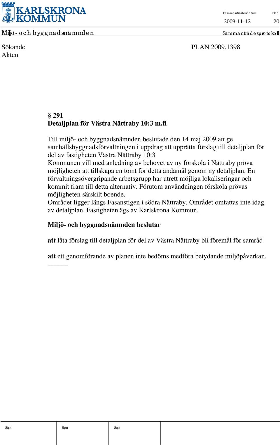 vill med anledning av behovet av ny förskola i Nättraby pröva möjligheten att tillskapa en tomt för detta ändamål genom ny detaljplan.