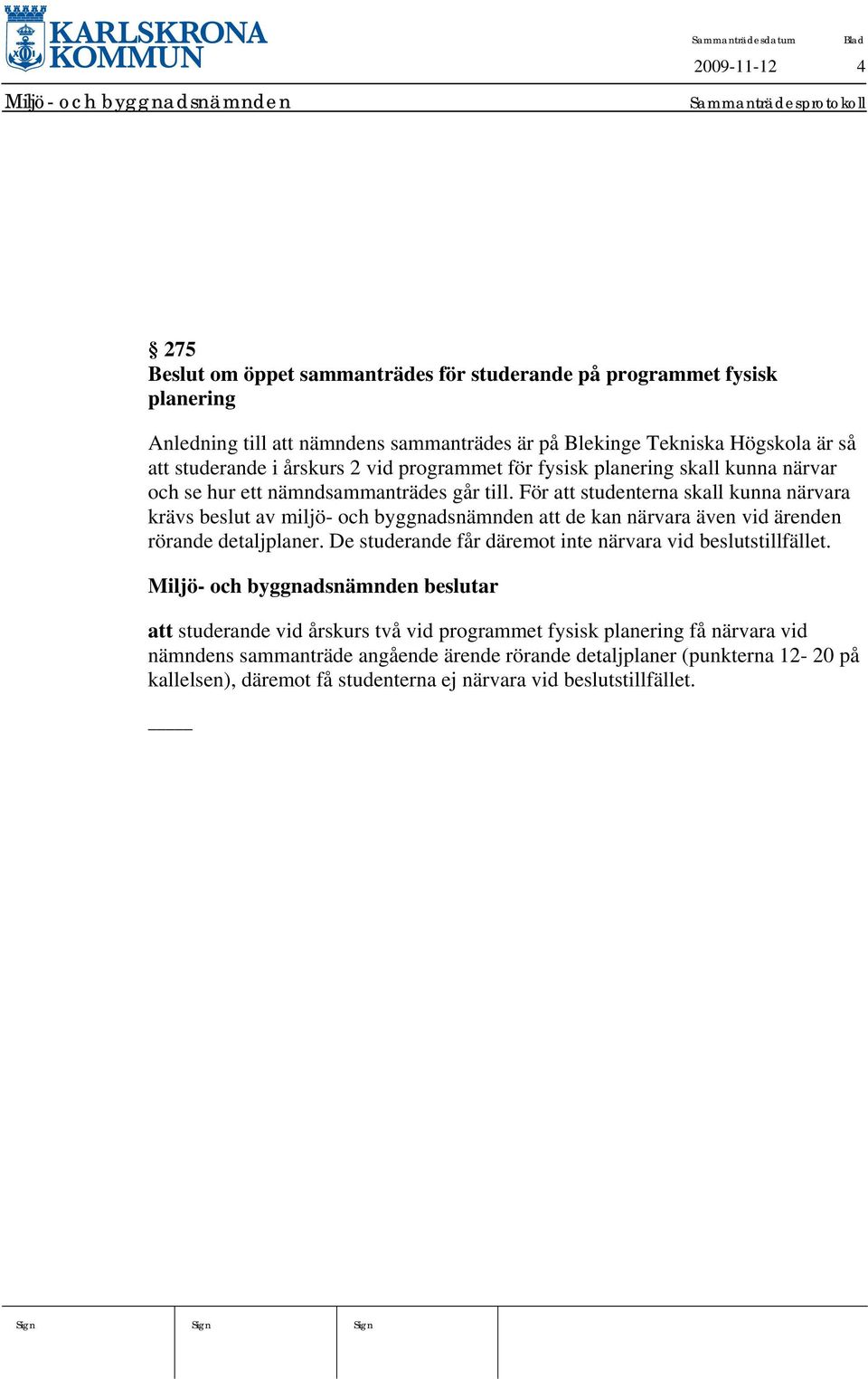 För att studenterna skall kunna närvara krävs beslut av miljö- och byggnadsnämnden att de kan närvara även vid ärenden rörande detaljplaner.
