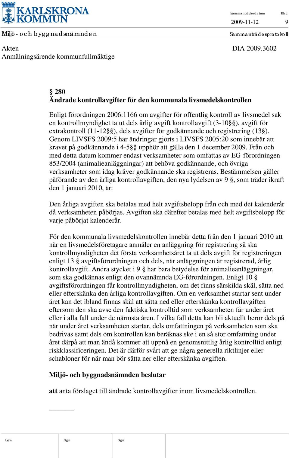 kontrollmyndighet ta ut dels årlig avgift kontrollavgift (3-10 ), avgift för extrakontroll (11-12 ), dels avgifter för godkännande och registrering (13 ).