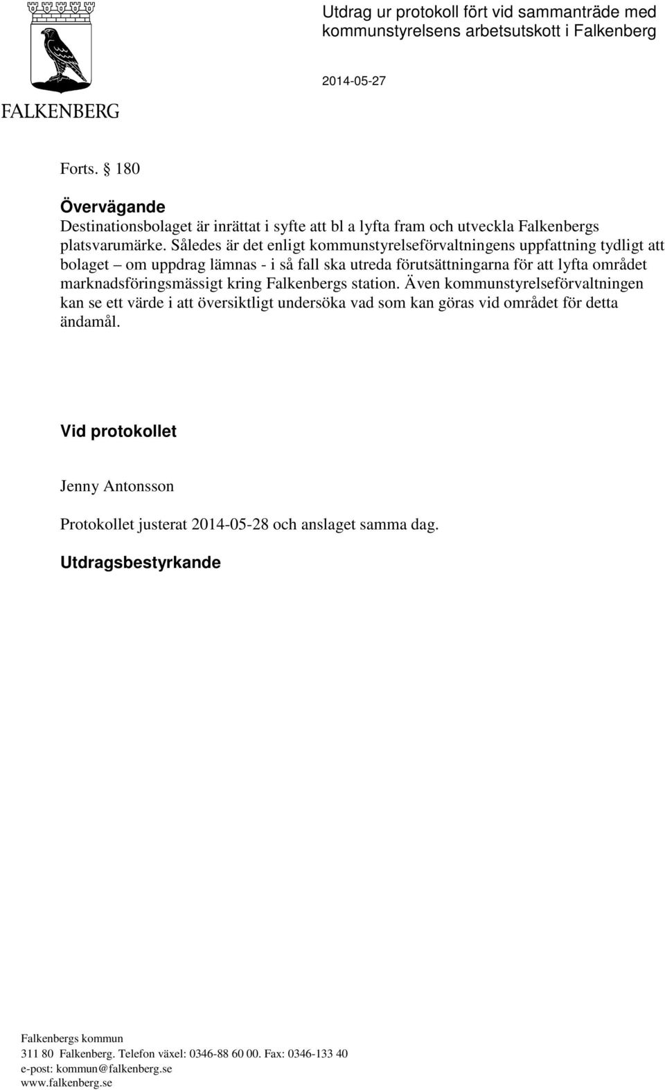 Således är det enligt kommunstyrelseförvaltningens uppfattning tydligt att bolaget om uppdrag lämnas - i så fall ska utreda förutsättningarna för att lyfta