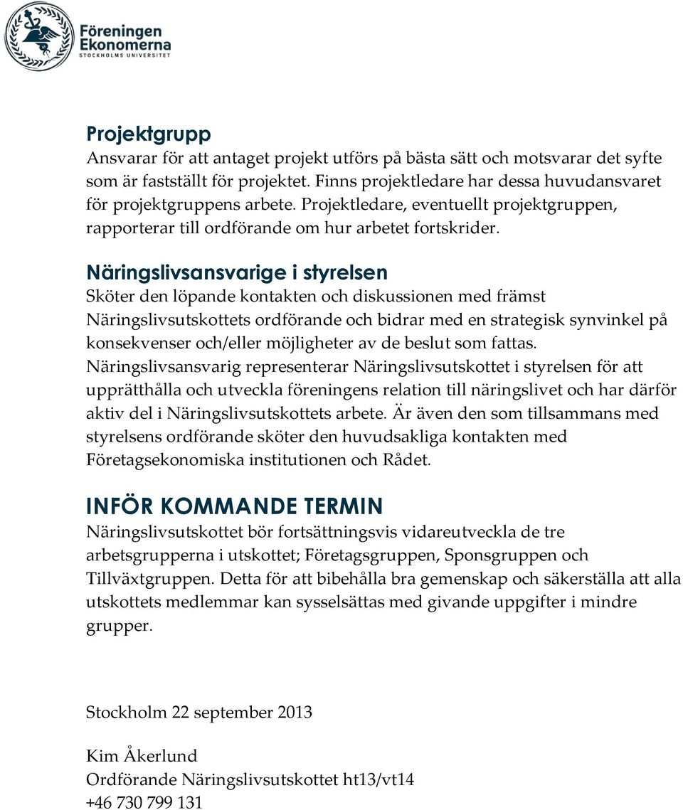 Näringslivsansvarige i styrelsen Sköter den löpande kontakten och diskussionen med främst Näringslivsutskottets ordförande och bidrar med en strategisk synvinkel på konsekvenser och/eller möjligheter