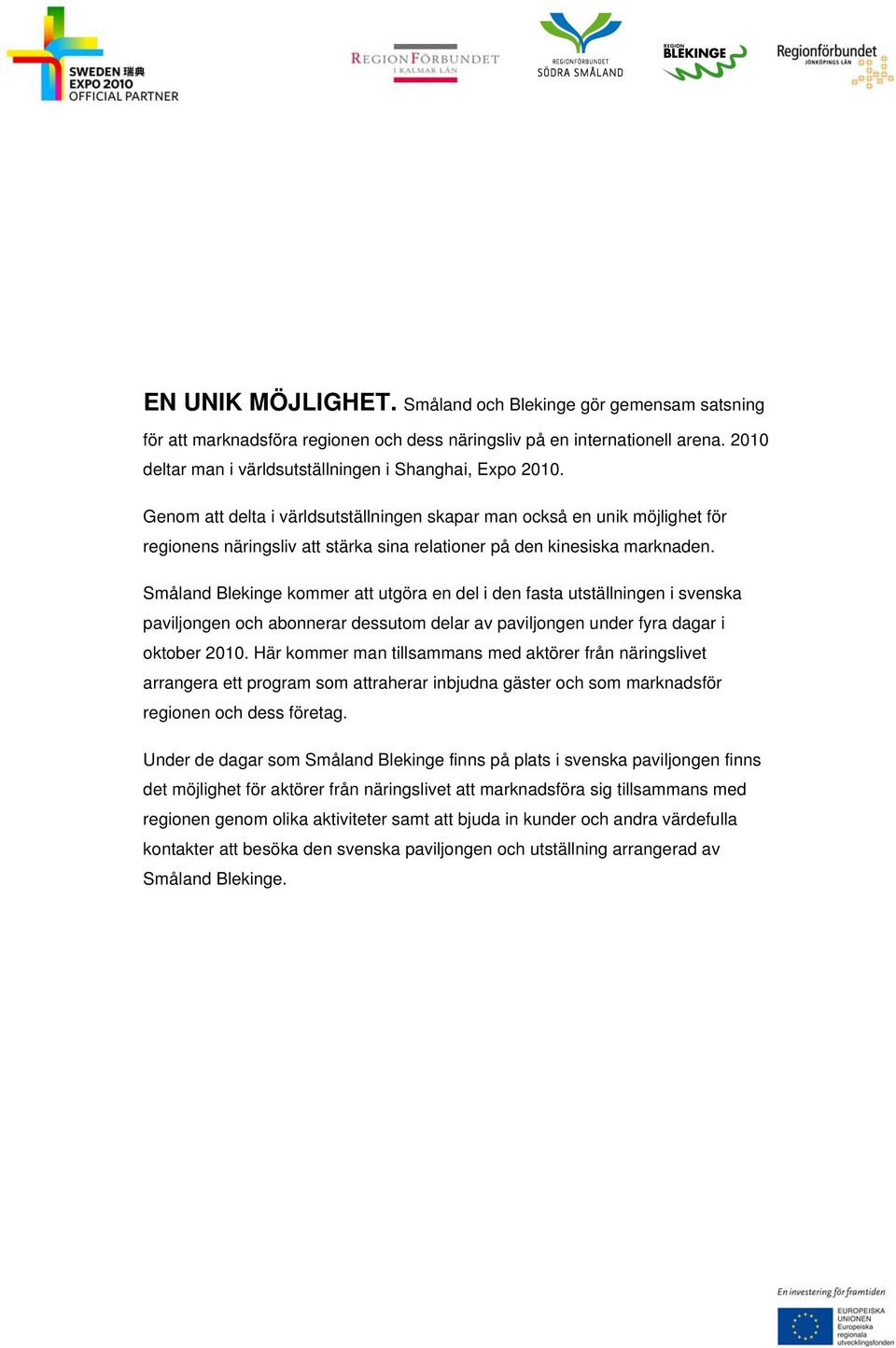 Småland Blekinge kommer att utgöra en del i den fasta utställningen i svenska paviljongen och abonnerar dessutom delar av paviljongen under fyra dagar i oktober 2010.