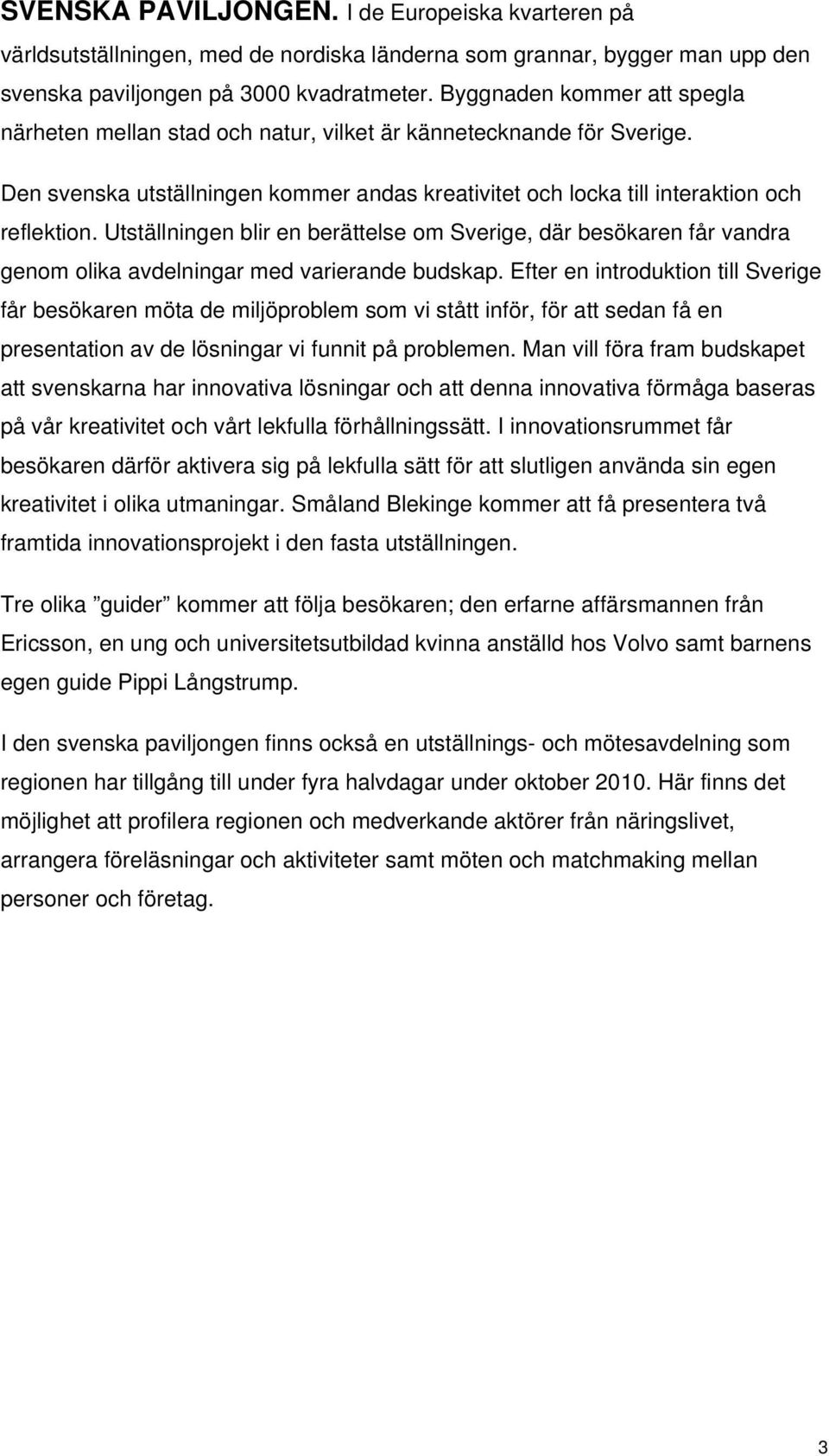 Utställningen blir en berättelse om Sverige, där besökaren får vandra genom olika avdelningar med varierande budskap.