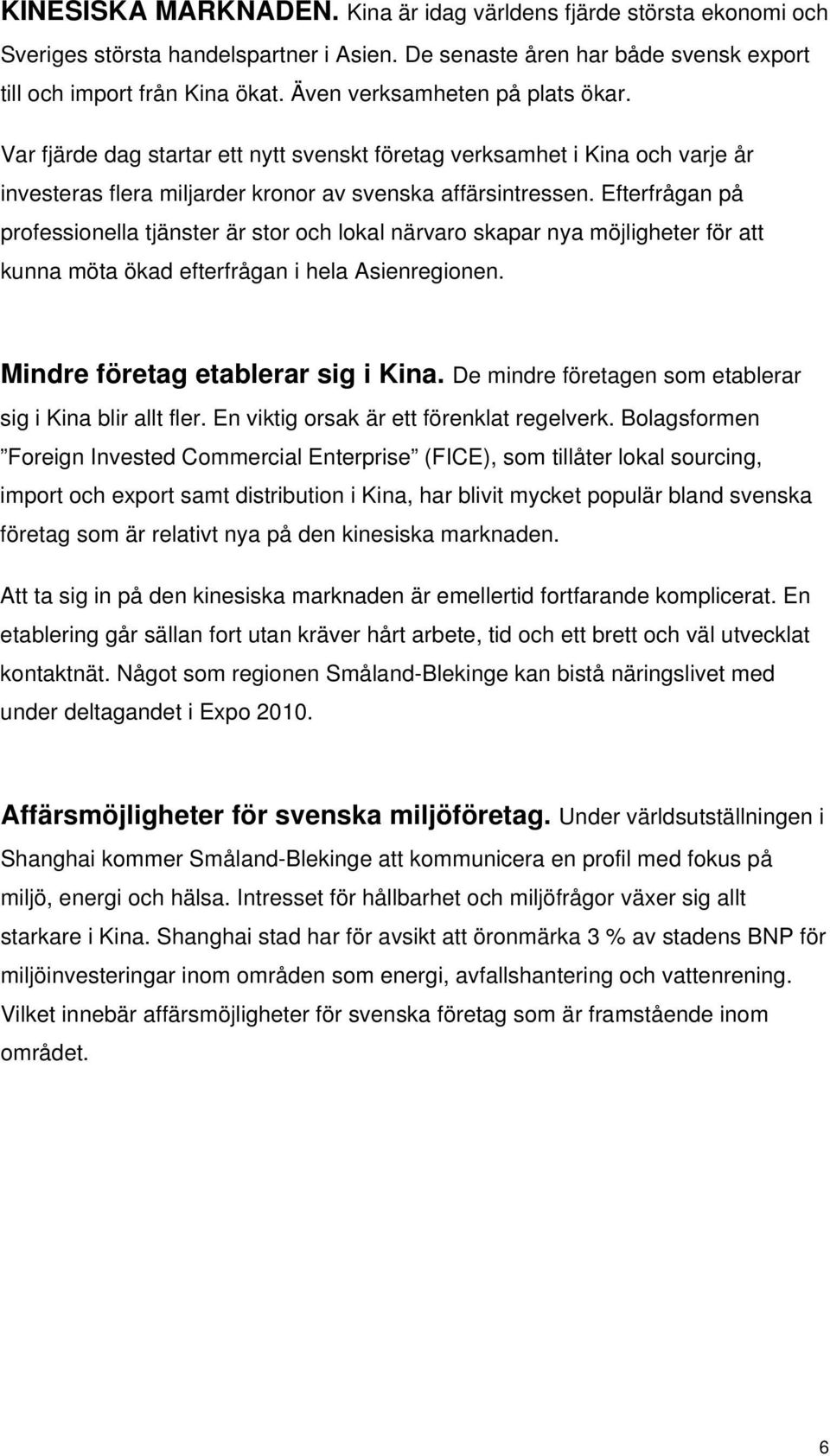 Efterfrågan på professionella tjänster är stor och lokal närvaro skapar nya möjligheter för att kunna möta ökad efterfrågan i hela Asienregionen. Mindre företag etablerar sig i Kina.