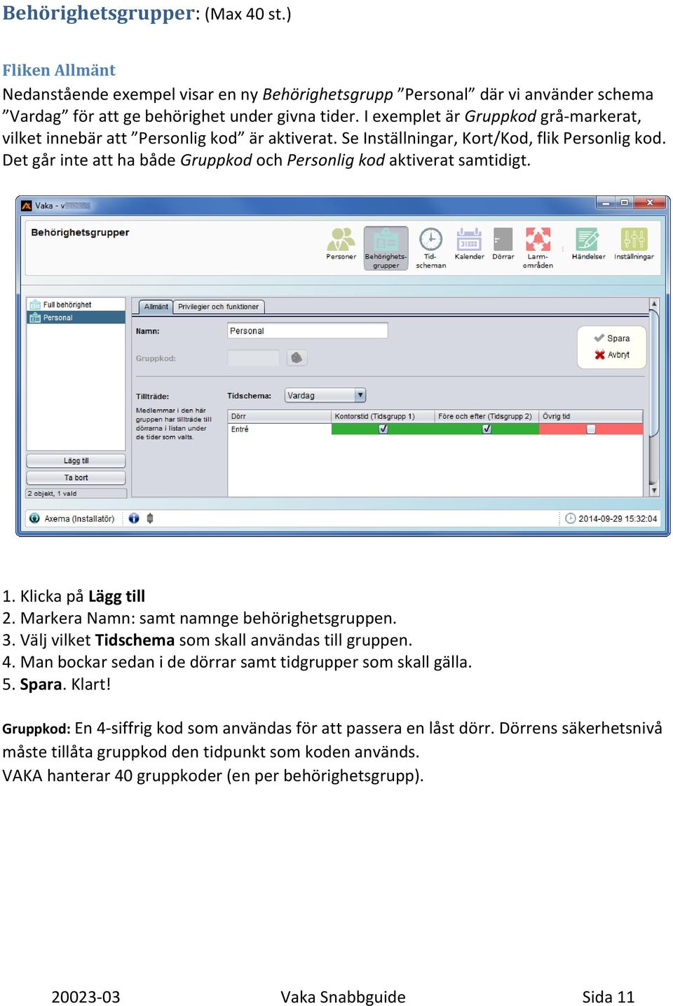 Det går inte att ha både Gruppkod och Personlig kod aktiverat samtidigt. 1. Klicka på Lägg till 2. Markera Namn: samt namnge behörighetsgruppen. 3.