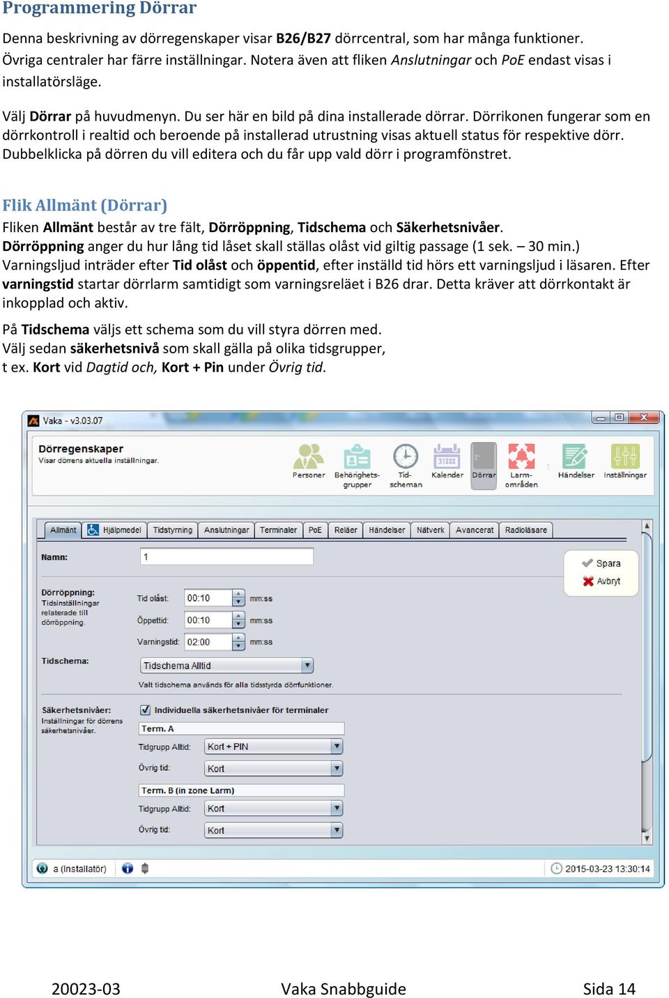 Dörrikonen fungerar som en dörrkontroll i realtid och beroende på installerad utrustning visas aktuell status för respektive dörr.