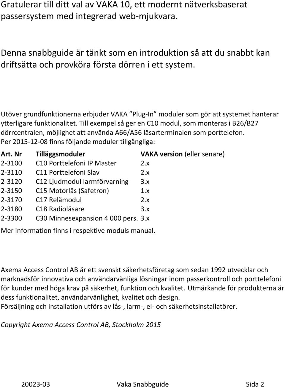 Utöver grundfunktionerna erbjuder VAKA Plug-In moduler som gör att systemet hanterar ytterligare funktionalitet.