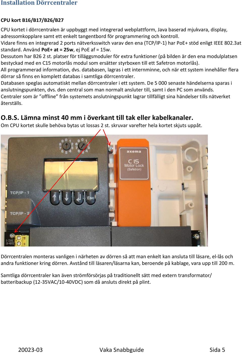 Dessutom har B26 2 st. platser för tilläggsmoduler för extra funktioner (på bilden är den ena modulplatsen bestyckad med en C15 motorlås modul som ersätter styrboxen till ett Safetron motorlås).