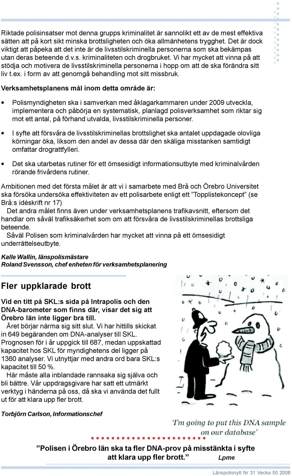 Vi har mycket att vinna på att stödja och motivera de livsstilskriminella personerna i hopp om att de ska förändra sitt liv t.ex. i form av att genomgå behandling mot sitt missbruk.