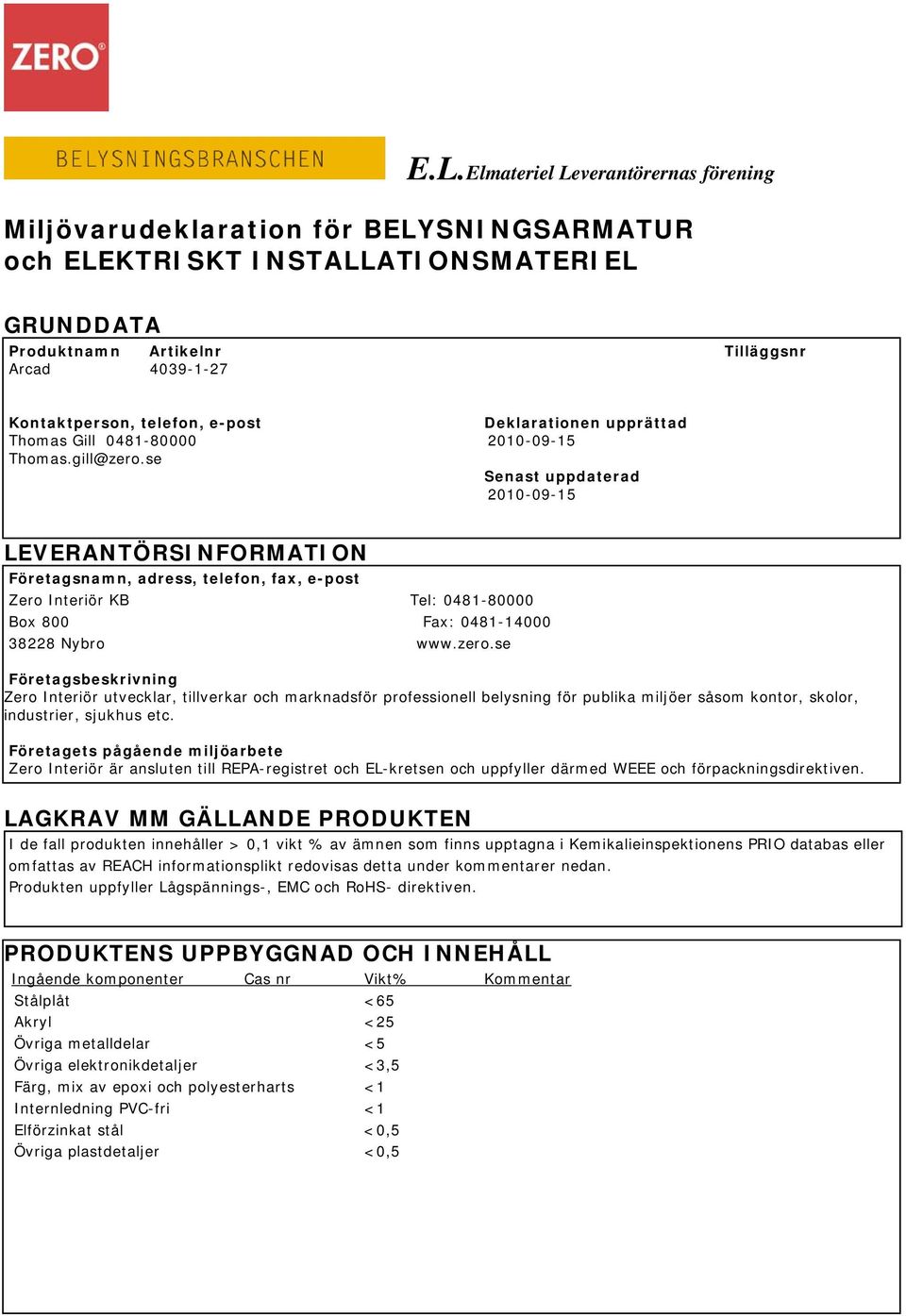 se Senast uppdaterad 2010-09-15 LEVERANTÖRSINFORMATION Företagsnamn, adress, telefon, fax, e-post Zero Interiör KB Tel: 0481-80000 Box 800 Fax: 0481-14000 38228 Nybro www.zero.