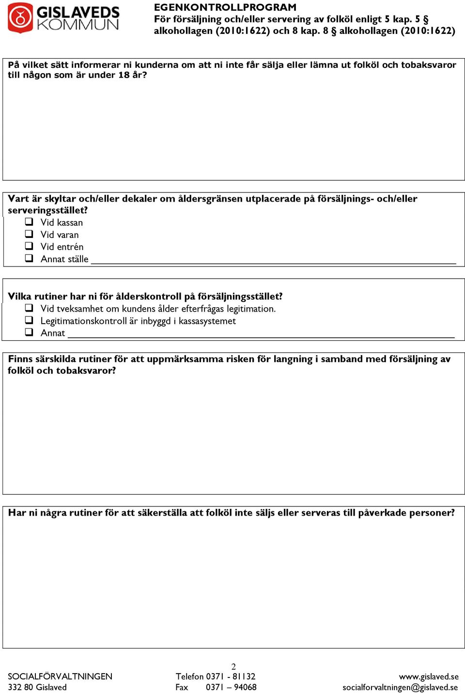 Vid kassan Vid varan Vid entrén Annat ställe Vilka rutiner har ni för ålderskontroll på försäljningsstället? Vid tveksamhet om kundens ålder efterfrågas legitimation.