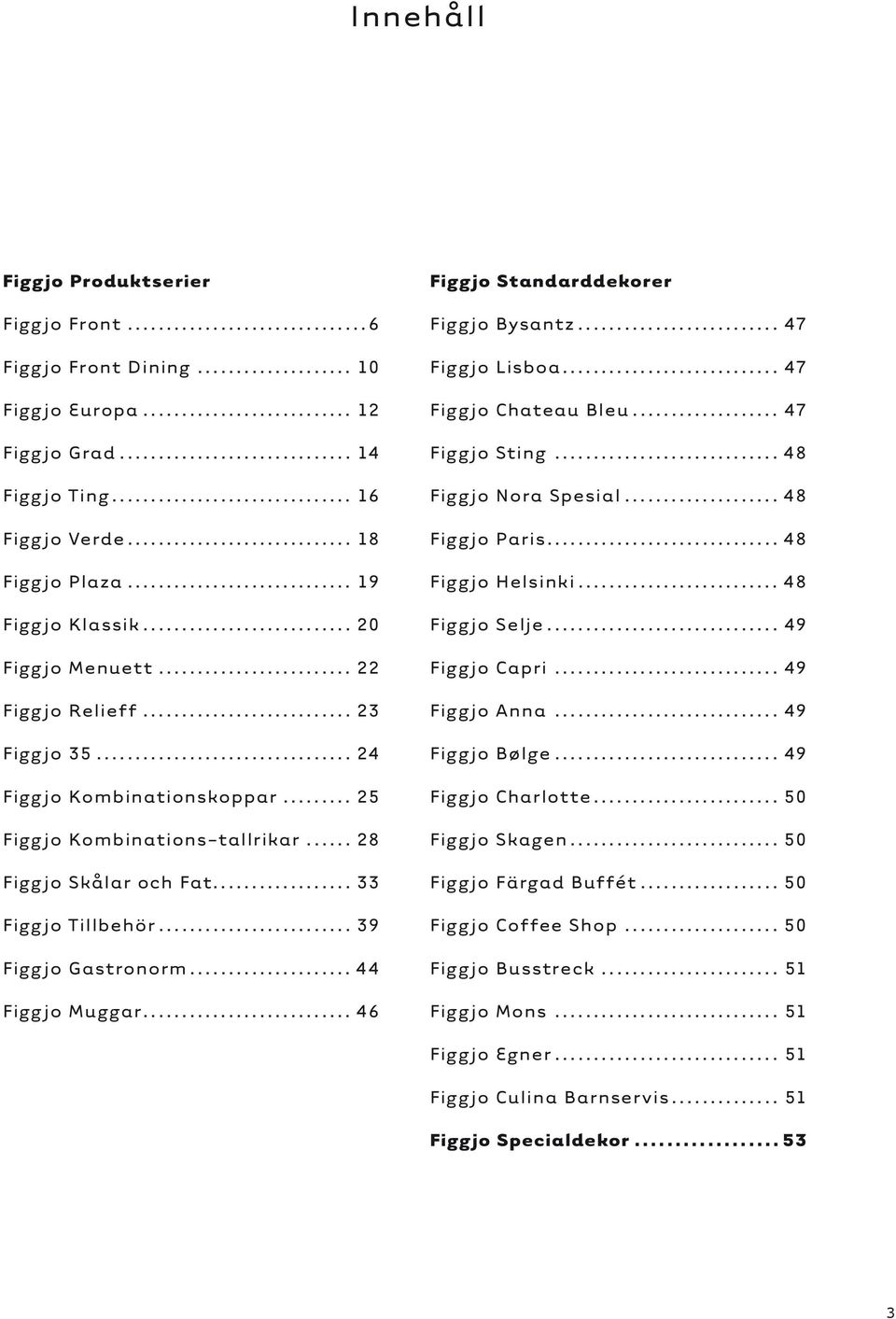 .. 44 Figgjo Muggar... 46 Figgjo Standarddekorer Figgjo Bysantz... 47 Figgjo Lisboa... 47 Figgjo Chateau Bleu... 47 Figgjo Sting... 48 Figgjo Nora Spesial... 48 Figgjo Paris... 48 Figgjo Helsinki.