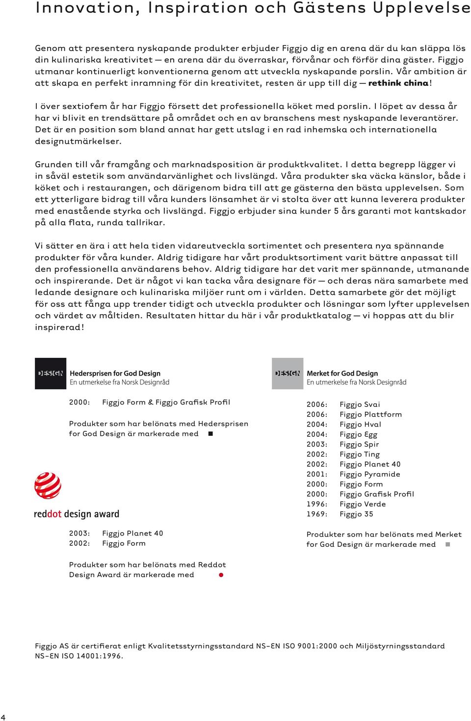 Vår ambition är att skapa en perfekt inramning för din kreativitet, resten är upp till dig rethink china! I över sextiofem år har Figgjo försett det professionella köket med porslin.