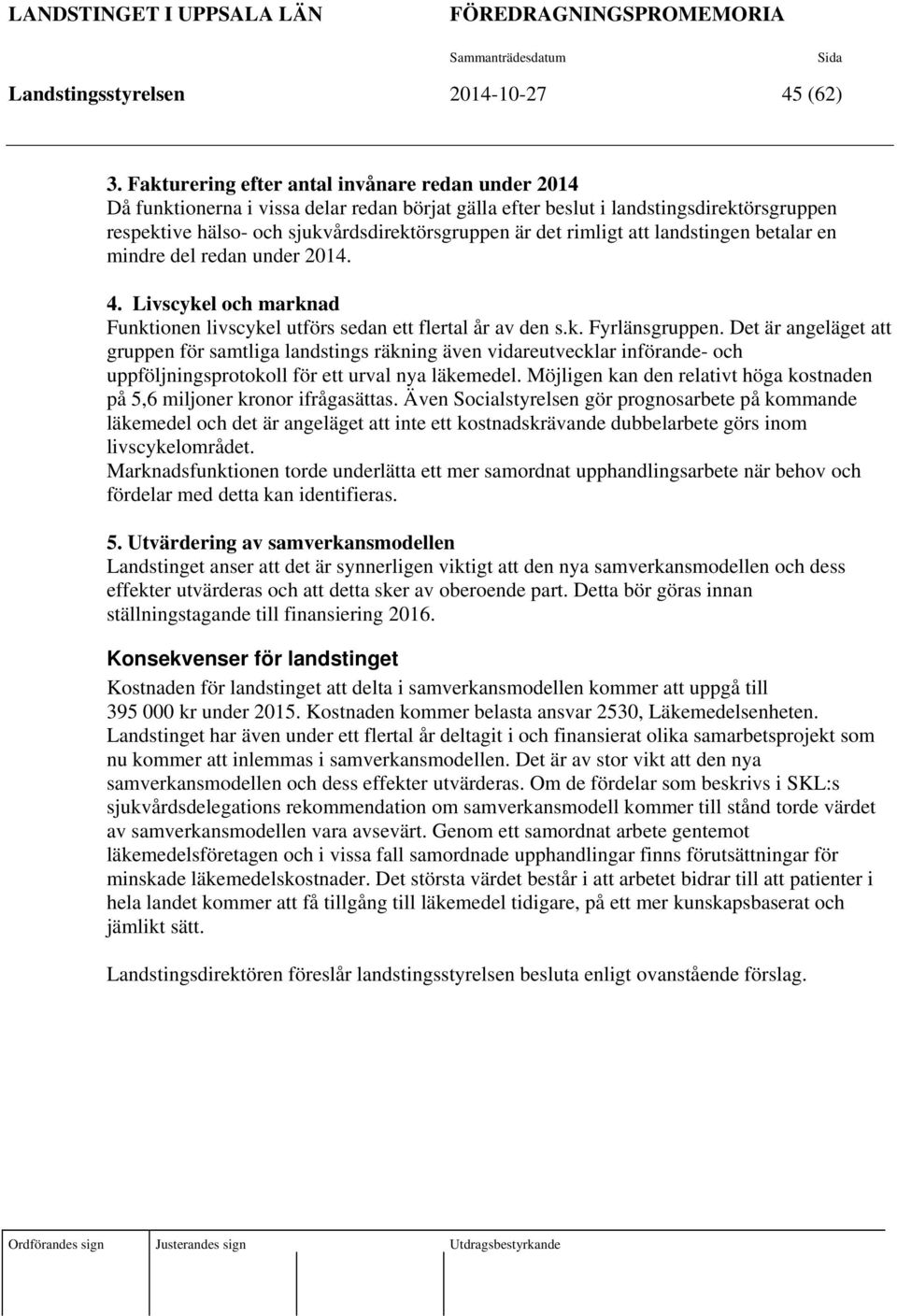 rimligt att landstingen betalar en mindre del redan under 2014. 4. Livscykel och marknad Funktionen livscykel utförs sedan ett flertal år av den s.k. Fyrlänsgruppen.