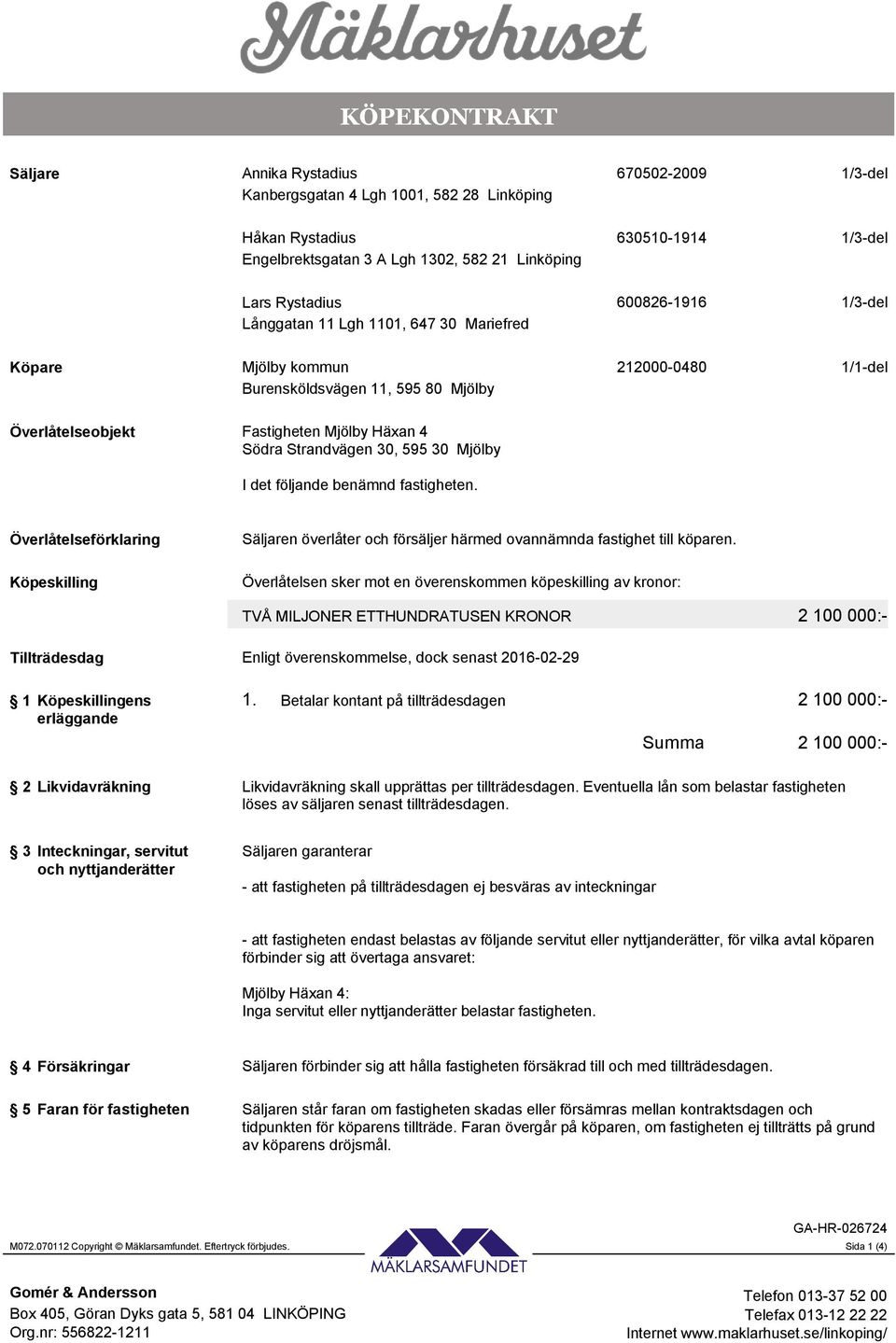 30, 595 30 Mjölby I det följande benämnd fastigheten. Överlåtelseförklaring Köpeskilling Säljaren överlåter och försäljer härmed ovannämnda fastighet till köparen.