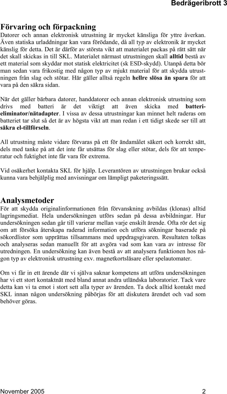 Materialet närmast utrustningen skall alltid bestå av ett material som skyddar mot statisk elektricitet (sk ESD-skydd).