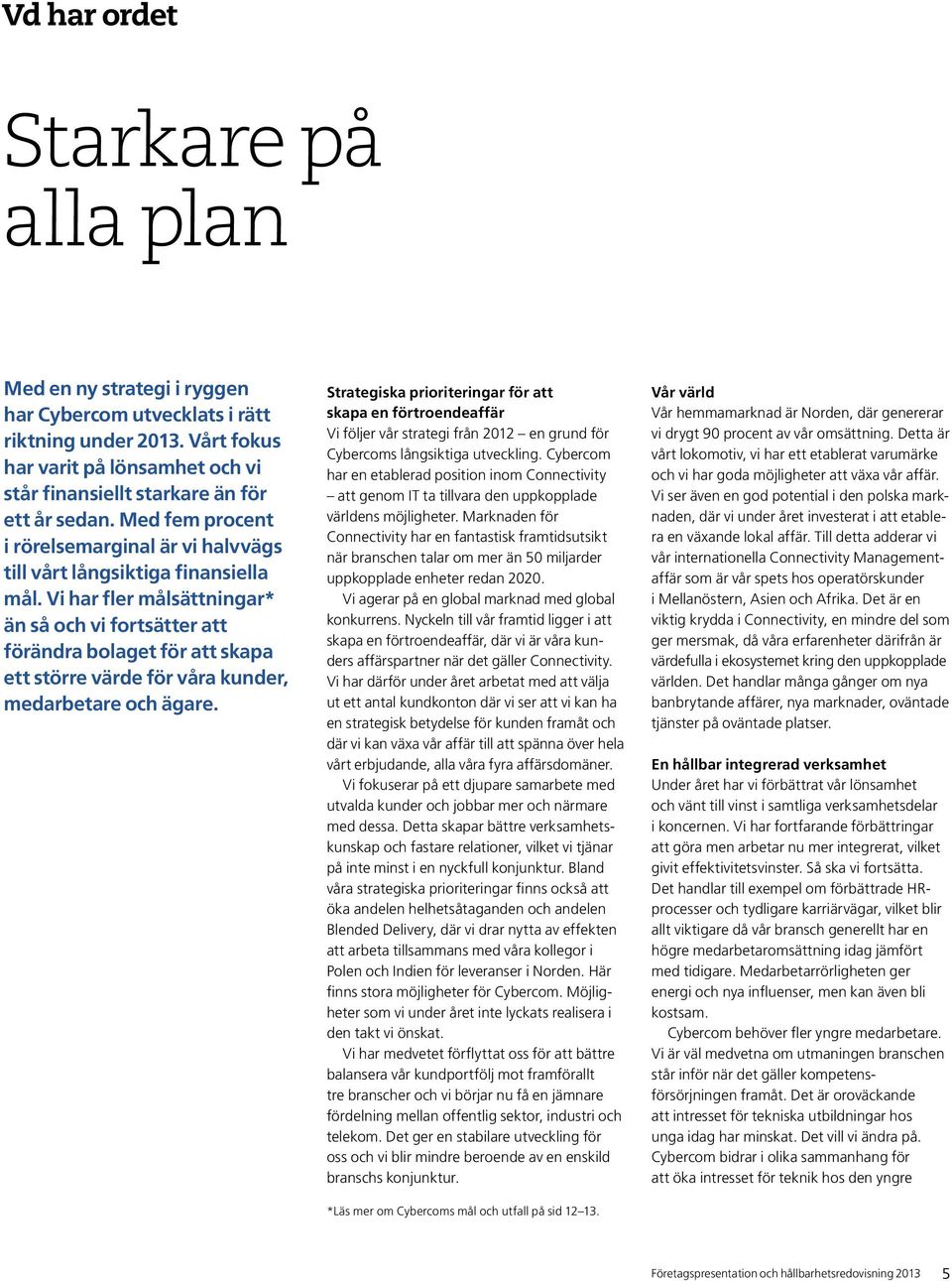 Vi har fer måsättningar* än så och vi fortsätter att förändra boaget för att skapa ett större värde för våra kunder, medarbetare och ägare.