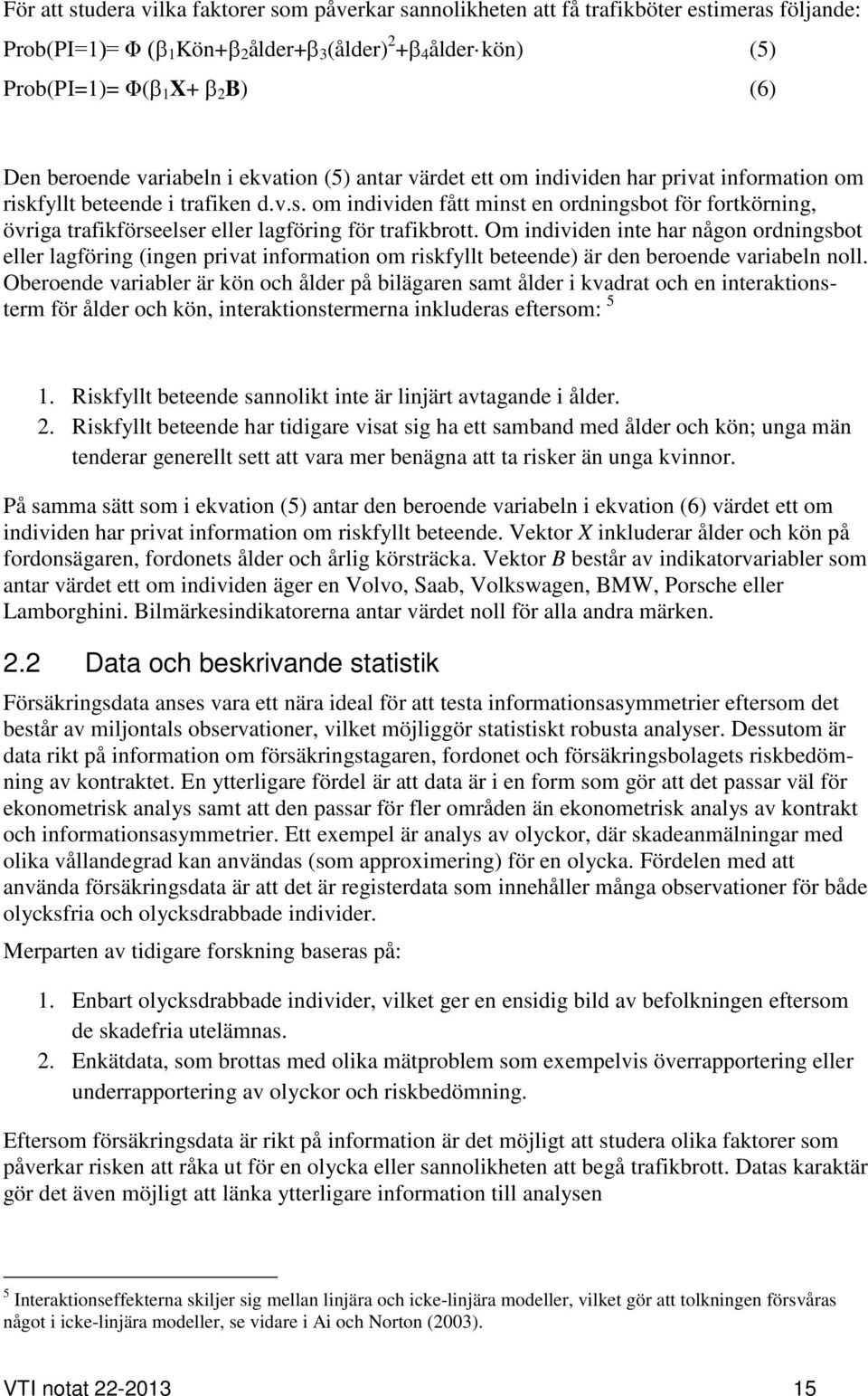 fyllt beteende i trafiken d.v.s. om individen fått minst en ordningsbot för fortkörning, övriga trafikförseelser eller lagföring för trafikbrott.