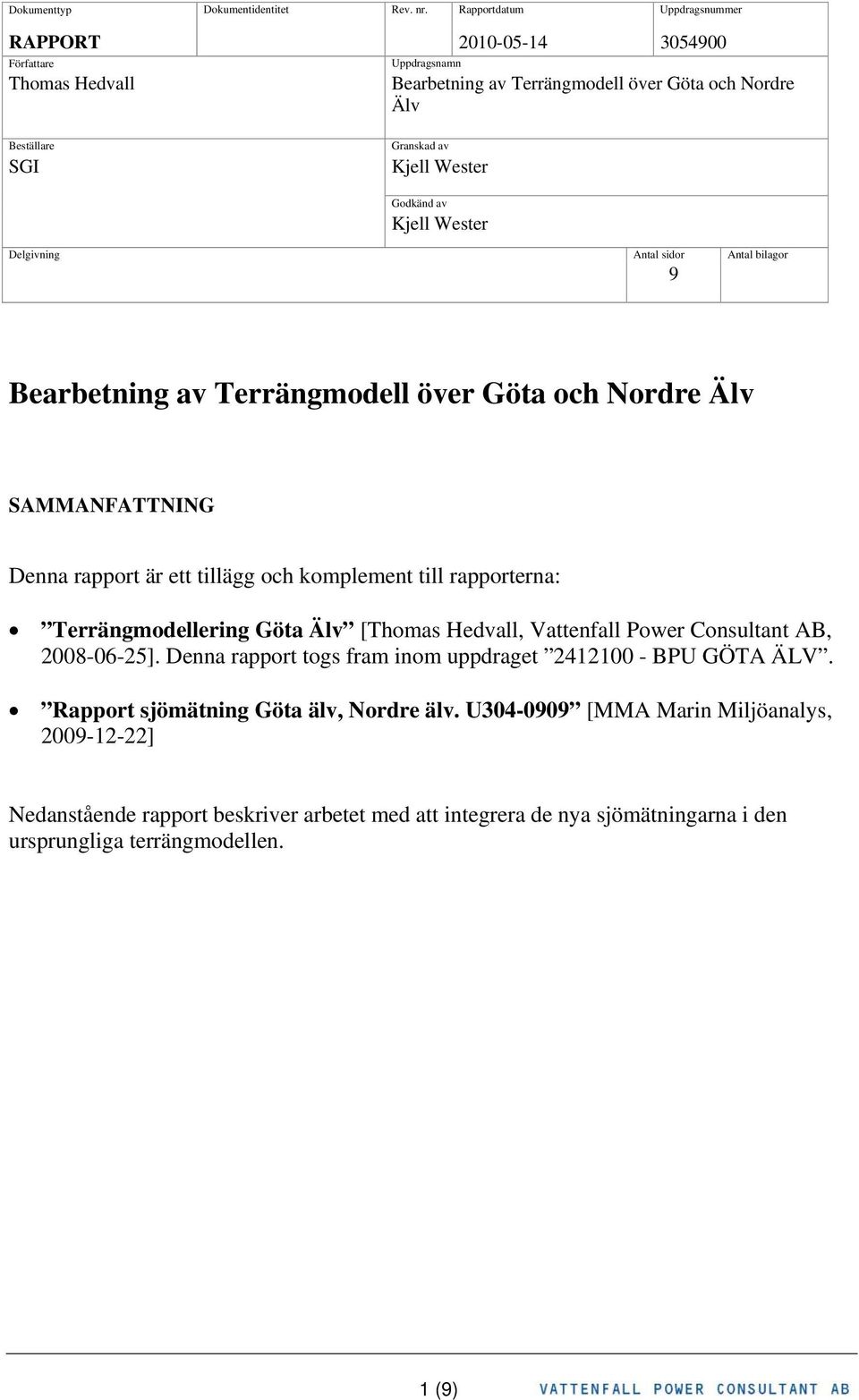 av Kjell Wester Delgivning Antal sidor Antal bilagor 9 Bearbetning av Terrängmodell över Göta och Nordre Älv SAMMANFATTNING Denna rapport är ett tillägg och komplement till rapporterna: