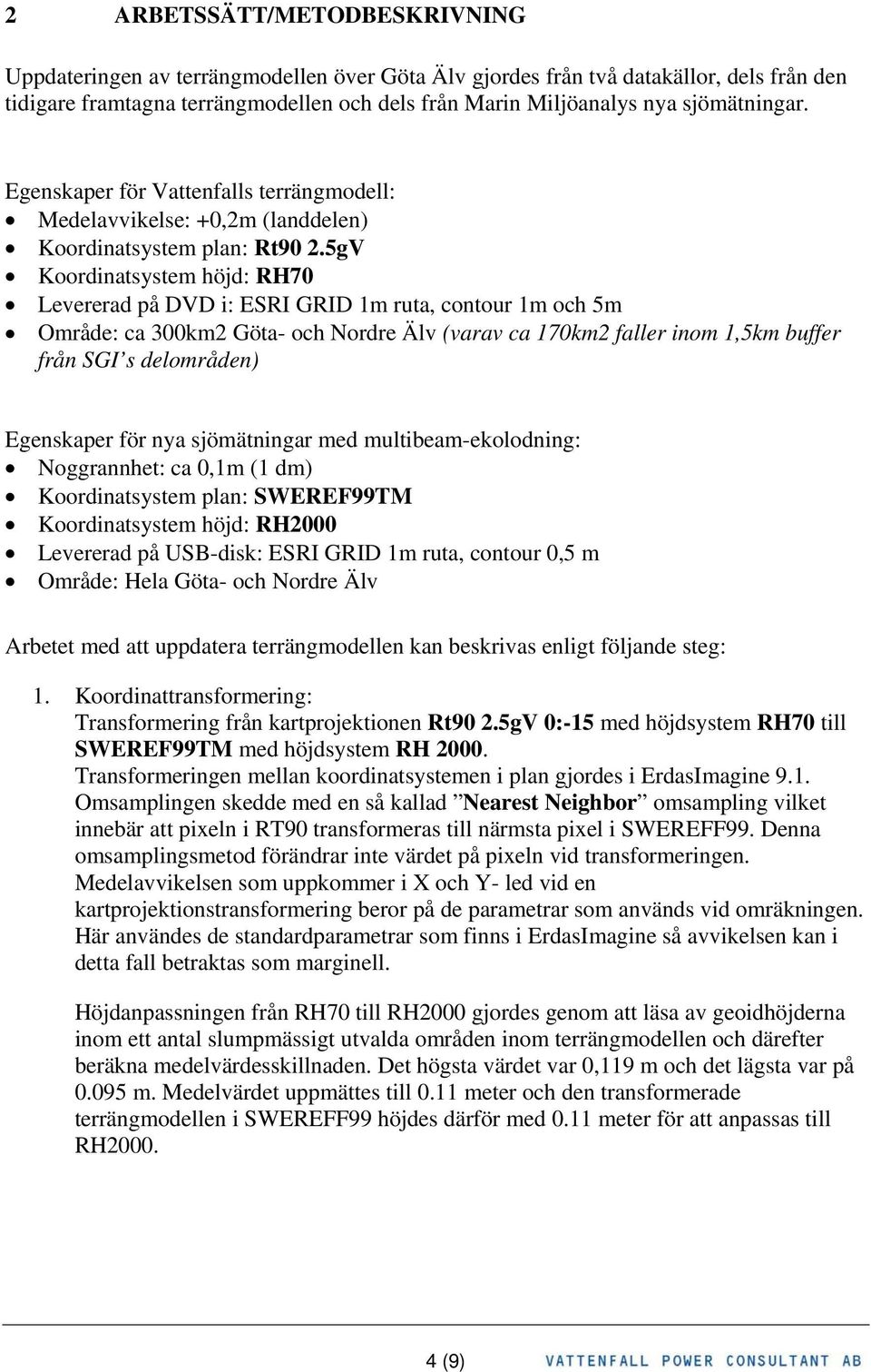 5gV Koordinatsystem höjd: RH70 Levererad på DVD i: ESRI GRID 1m ruta, contour 1m och 5m Område: ca 300km2 Göta- och Nordre Älv (varav ca 170km2 faller inom 1,5km buffer från SGI s delområden)