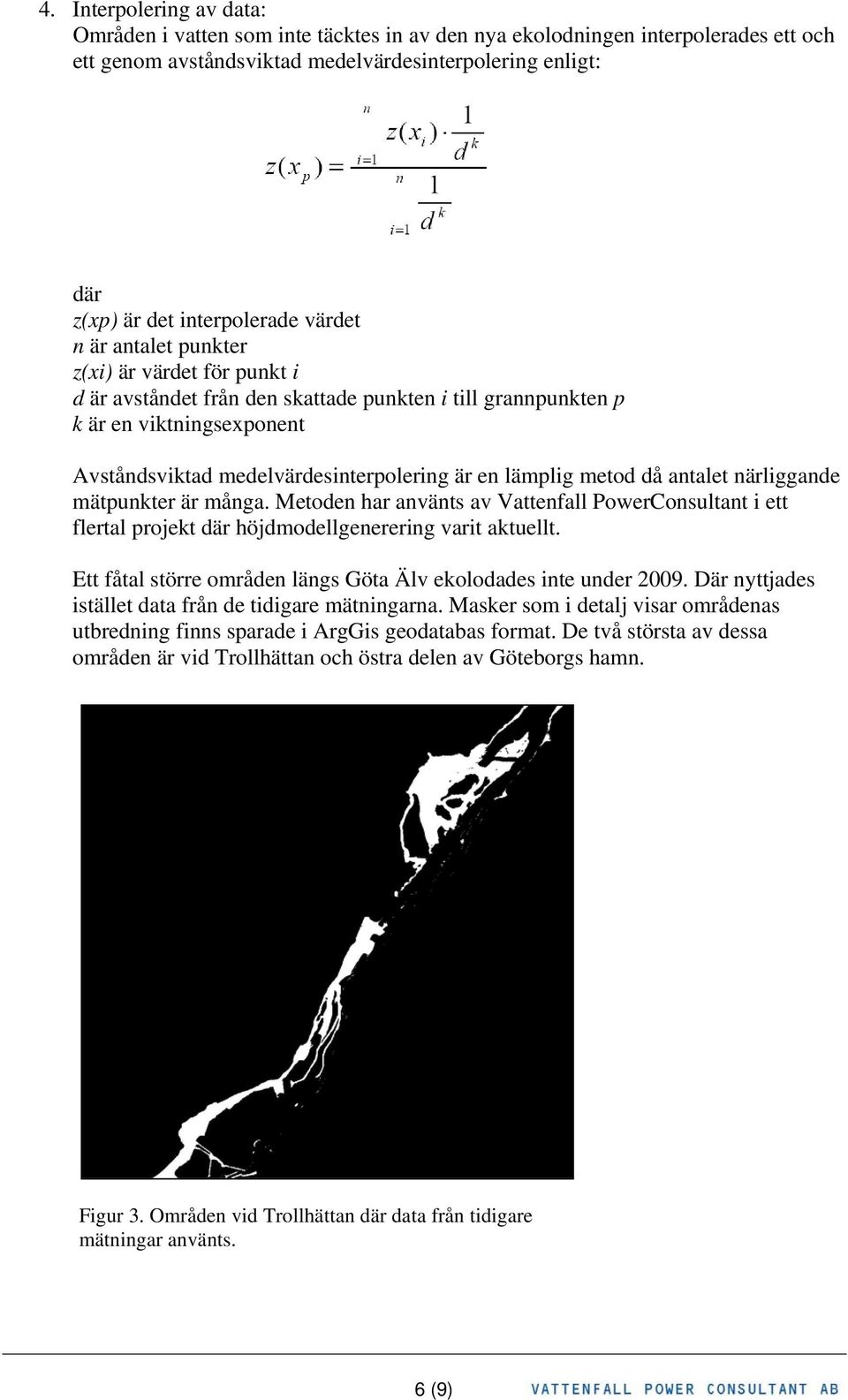 metod då antalet närliggande mätpunkter är många. Metoden har använts av Vattenfall PowerConsultant i ett flertal projekt där höjdmodellgenerering varit aktuellt.