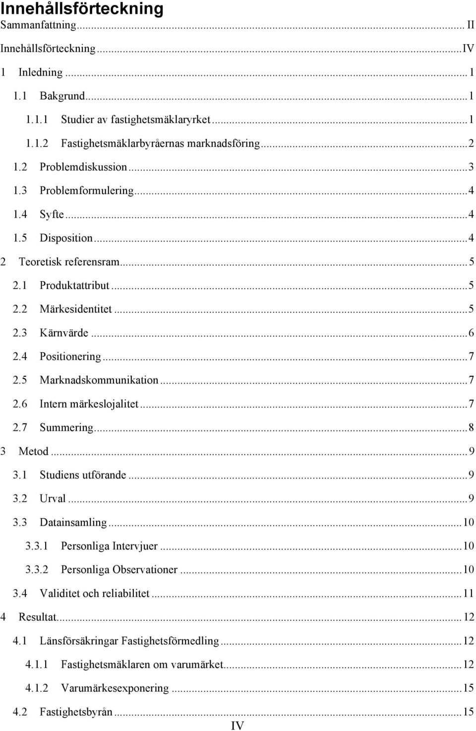 4 Positionering... 7 2.5 Marknadskommunikation... 7 2.6 Intern märkeslojalitet... 7 2.7 Summering... 8 3 Metod... 9 3.1 Studiens utförande... 9 3.2 Urval... 9 3.3 Datainsamling... 10 3.3.1 Personliga Intervjuer.