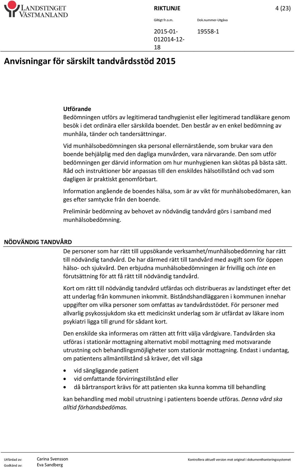 Vid munhälsobedömningen ska personal ellernärstående, som brukar vara den boende behjälplig med den dagliga munvården, vara närvarande.