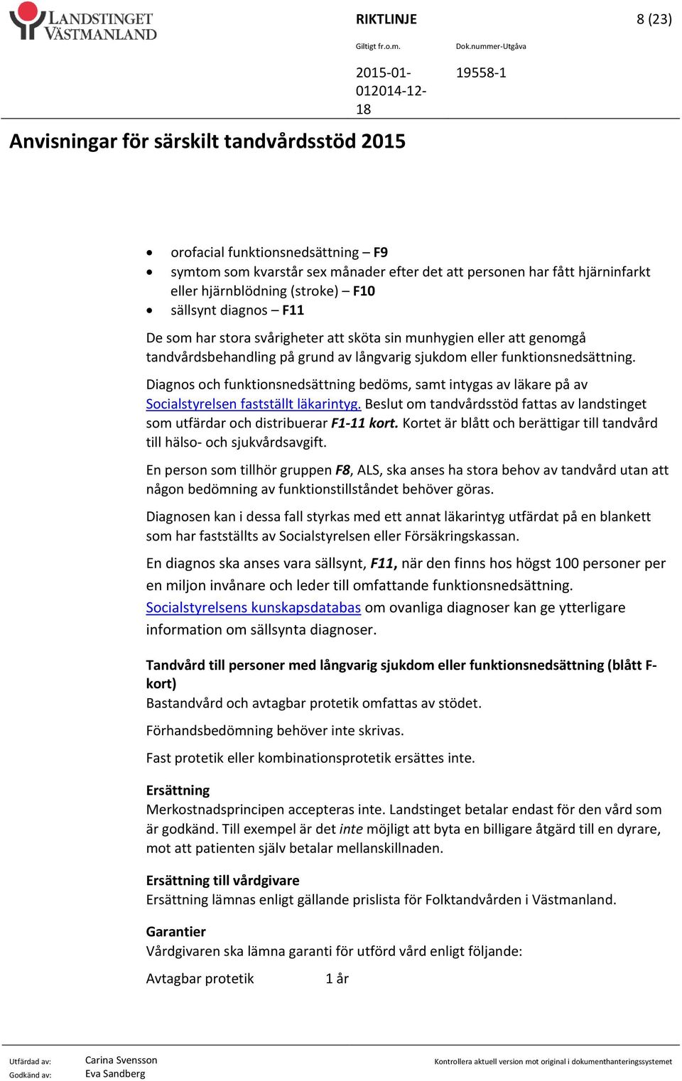 Diagnos och funktionsnedsättning bedöms, samt intygas av läkare på av Socialstyrelsen fastställt läkarintyg. Beslut om tandvårdsstöd fattas av landstinget som utfärdar och distribuerar F1 11 kort.