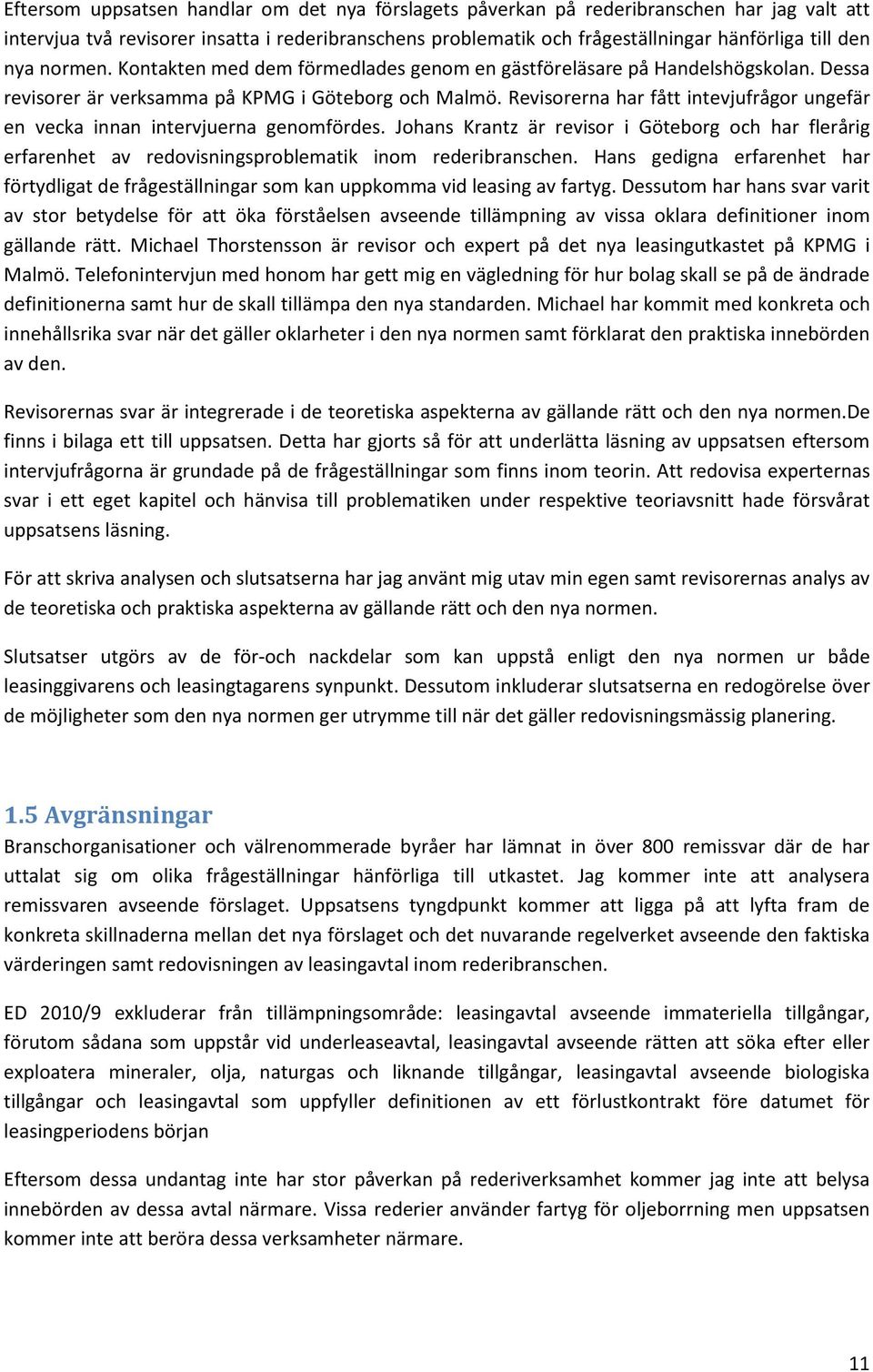 Revisorerna har fått intevjufrågor ungefär en vecka innan intervjuerna genomfördes. Johans Krantz är revisor i Göteborg och har flerårig erfarenhet av redovisningsproblematik inom rederibranschen.