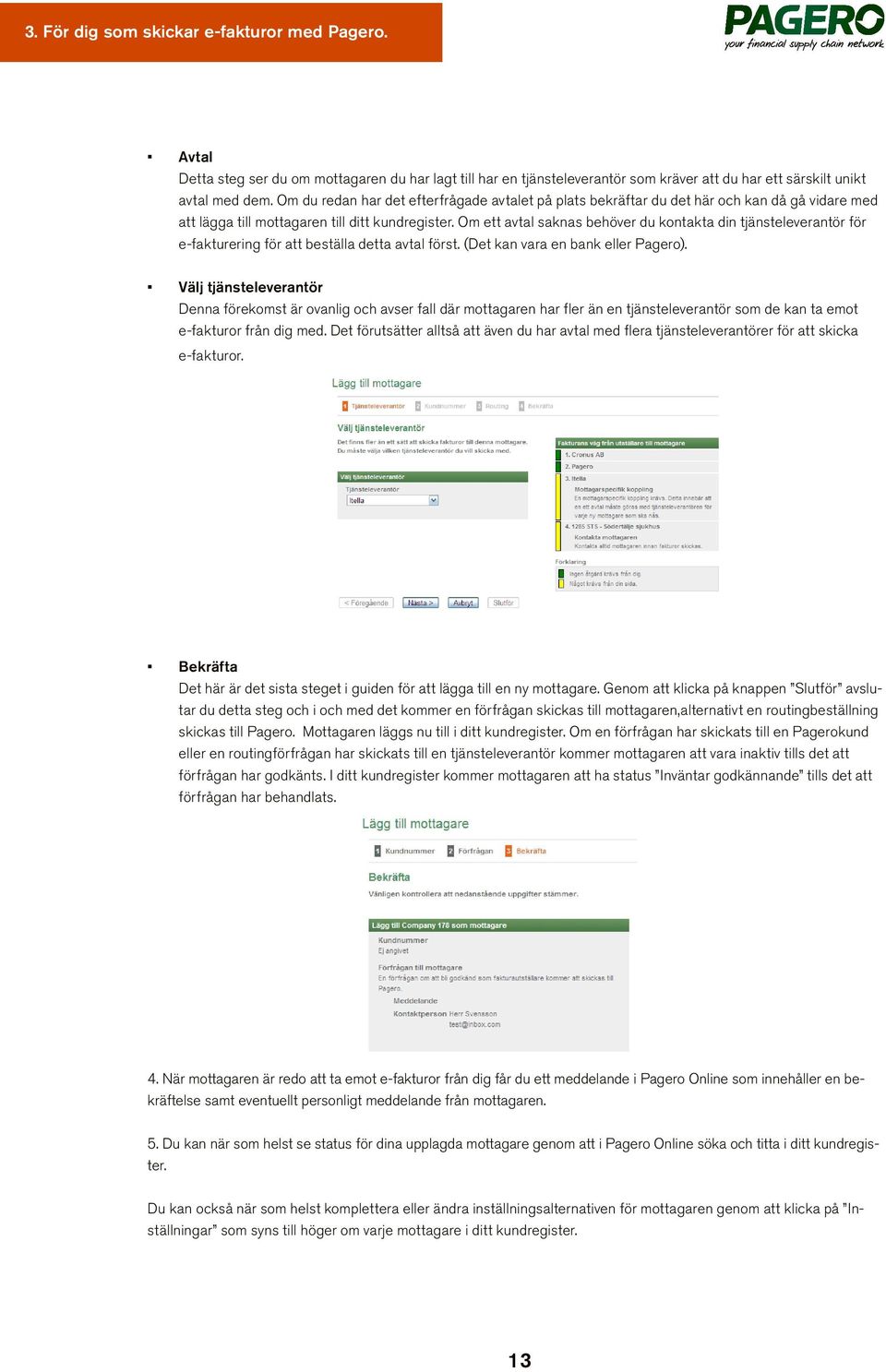 Om ett avtal saknas behöver du kontakta din tjänsteleverantör för e-fakturering för att beställa detta avtal först. (Det kan vara en bank eller Pagero).