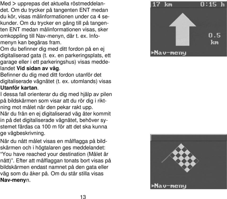 Om du befinner dig med ditt fordon på en ej digitaliserad gata (t. ex. en parkeringsplats, ett garage eller i ett parkeringshus) visas meddelandet Vid sidan av väg.