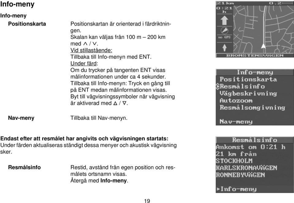 Tillbaka till Info-menyn: Tryck en gång till på ENT medan målinformationen visas. Byt till vägvisningssymboler när vägvisning är aktiverad med /. Tillbaka till Nav-menyn.