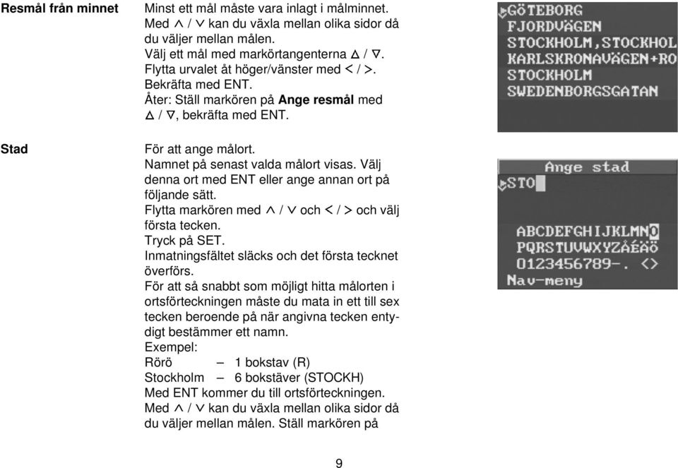 Välj denna ort med ENT eller ange annan ort på följande sätt. Flytta markören med / och / och välj första tecken. Tryck på SET. Inmatningsfältet släcks och det första tecknet överförs.