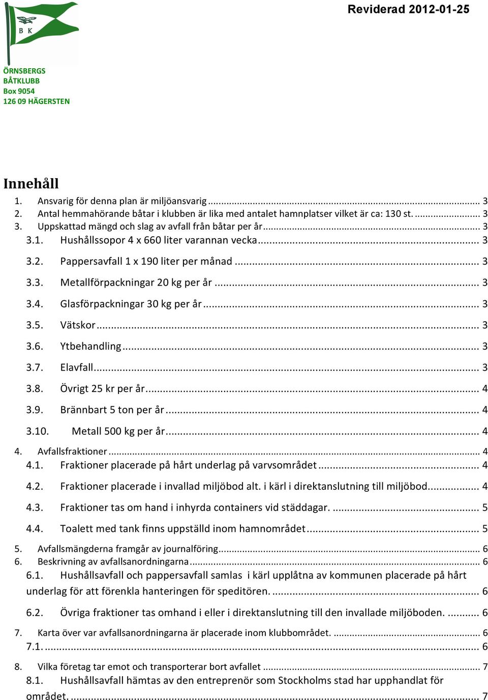 .. 3 3.5. Vätskor... 3 3.6. Ytbehandling... 3 3.7. Elavfall... 3 3.8. Övrigt25krperår... 4 3.9. Brännbart5tonperår... 4 3.10. Metall500kgperår... 4 4. Avfallsfraktioner... 4 4.1. Fraktionerplaceradepåhårtunderlagpåvarvsområdet.