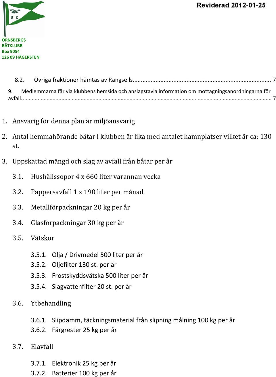 2. Pappersavfall1x190literpermånad 3.3. Metallförpackningar20kgperår 3.4. Glasförpackningar30kgperår 3.5. Vätskor 3.5.1. Olja/Drivmedel500literperår 3.5.2. Oljefilter130st.perår 3.5.3. Frostskyddsvätska500literperår 3.